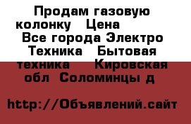 Продам газовую колонку › Цена ­ 3 000 - Все города Электро-Техника » Бытовая техника   . Кировская обл.,Соломинцы д.